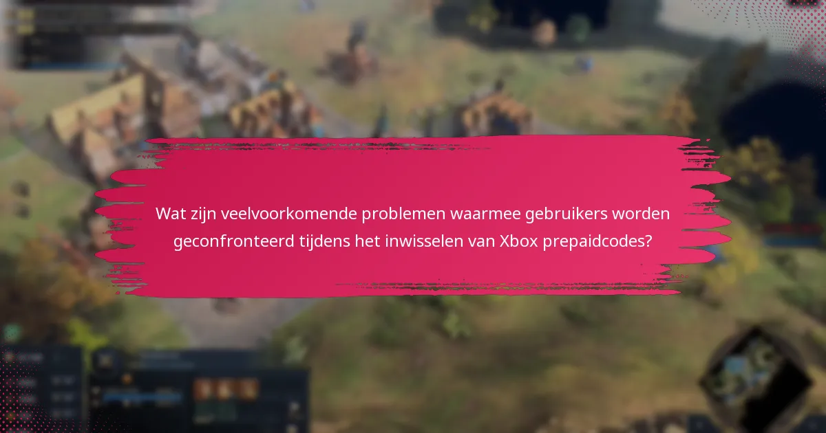 Wat zijn veelvoorkomende problemen waarmee gebruikers worden geconfronteerd tijdens het inwisselen van Xbox prepaidcodes?